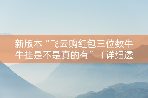 新版本“飞云购红包三位数牛牛挂是不是真的有”（详细透视教程）-哔哩哔哩