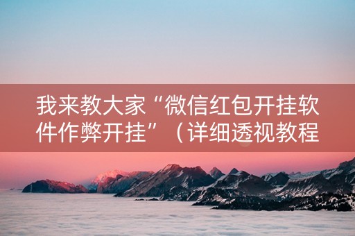 我来教大家“微信红包开挂软件作弊开挂”（详细透视教程）-哔哩哔哩