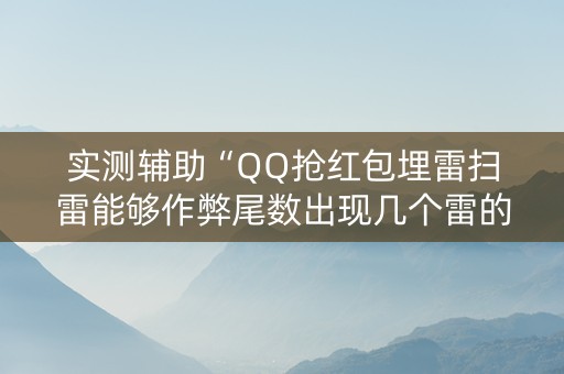 实测辅助“QQ抢红包埋雷扫雷能够作弊尾数出现几个雷的”（详细透视教程）-哔哩哔哩