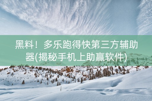 黑料！多乐跑得快第三方辅助器(揭秘手机上助赢软件)