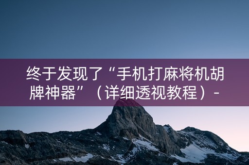 终于发现了“手机打麻将机胡牌神器”（详细透视教程）-哔哩哔哩