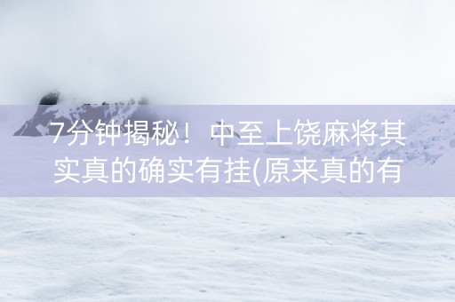 7分钟揭秘！中至上饶麻将其实真的确实有挂(原来真的有挂)