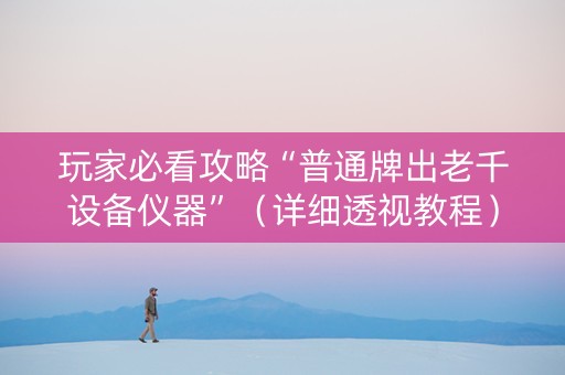玩家必看攻略“普通牌出老千设备仪器”（详细透视教程）-哔哩哔哩