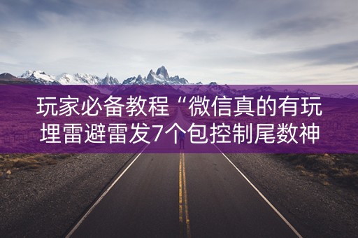 玩家必备教程“微信真的有玩埋雷避雷发7个包控制尾数神器”（详细透视教程）-哔哩哔哩