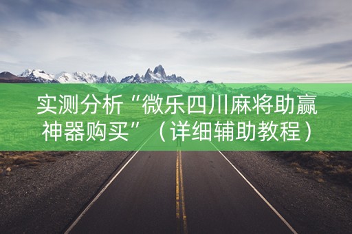 实测分析“微乐四川麻将助赢神器购买”（详细辅助教程）-哔哩哔哩