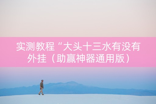 实测教程“大头十三水有没有外挂（助赢神器通用版）