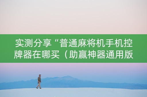实测分享“普通麻将机手机控牌器在哪买（助赢神器通用版）