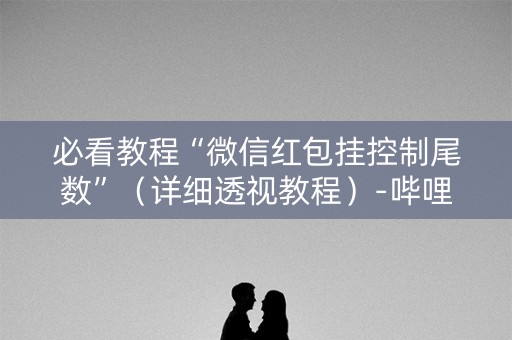必看教程“微信红包挂控制尾数”（详细透视教程）-哔哩哔哩