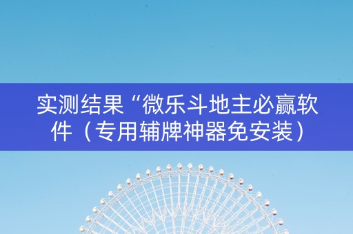 实测结果“微乐斗地主必赢软件（专用辅牌神器免安装）