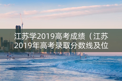 江苏学2019高考成绩（江苏2019年高考录取分数线及位次）