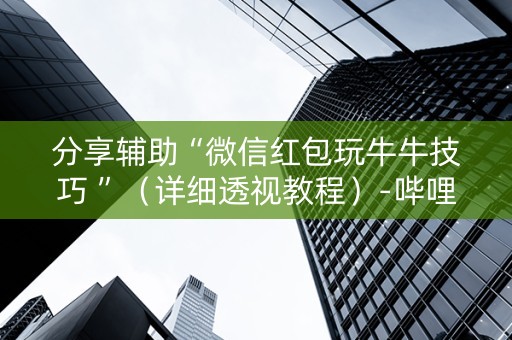 分享辅助“微信红包玩牛牛技巧 ”（详细透视教程）-哔哩哔哩