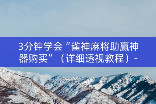 3分钟学会“雀神麻将助赢神器购买”（详细透视教程）-哔哩哔哩