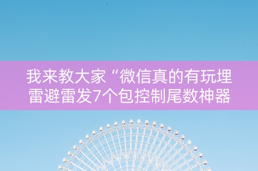 我来教大家“微信真的有玩埋雷避雷发7个包控制尾数神器”（详细透视教程）-哔哩哔哩