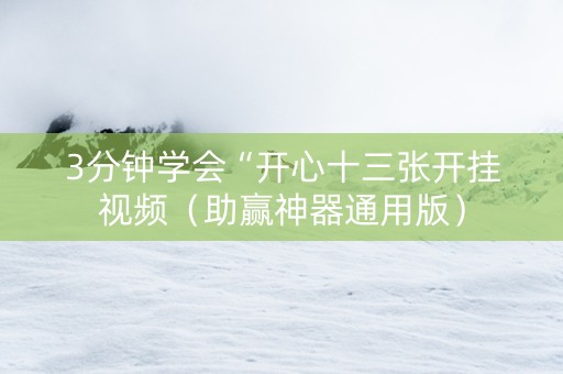 3分钟学会“开心十三张开挂视频（助赢神器通用版）