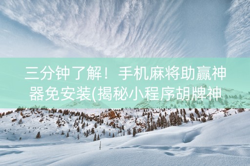 三分钟了解！手机麻将助赢神器免安装(揭秘小程序胡牌神器)