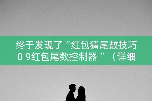 终于发现了“红包猜尾数技巧0 9红包尾数控制器 ”（详细透视教程）-哔哩哔哩