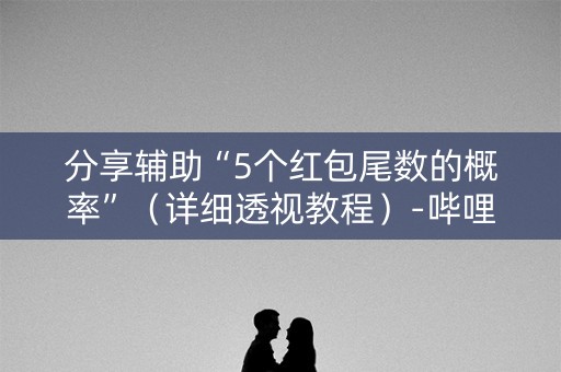 分享辅助“5个红包尾数的概率”（详细透视教程）-哔哩哔哩
