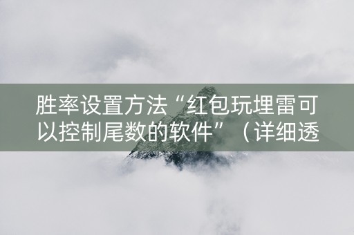 胜率设置方法“红包玩埋雷可以控制尾数的软件”（详细透视教程）-哔哩哔哩