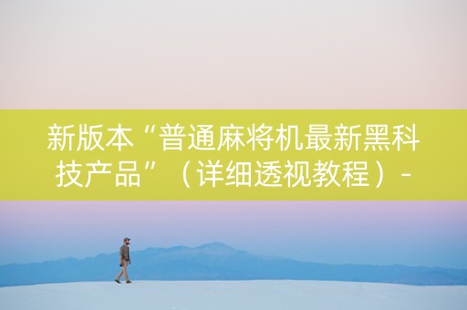 新版本“普通麻将机最新黑科技产品”（详细透视教程）-哔哩哔哩