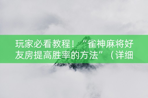 玩家必看教程！“雀神麻将好友房提高胜率的方法”（详细开挂教程）-哔哩哔哩