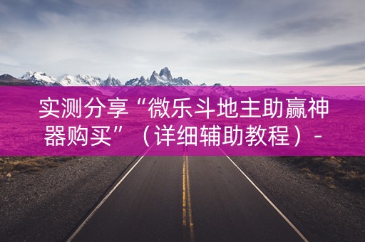 实测分享“微乐斗地主助赢神器购买”（详细辅助教程）-哔哩哔哩