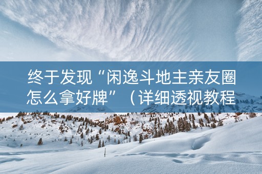 终于发现“闲逸斗地主亲友圈怎么拿好牌”（详细透视教程）-哔哩哔哩