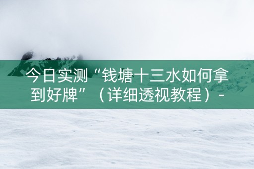 今日实测“钱塘十三水如何拿到好牌”（详细透视教程）-哔哩哔哩