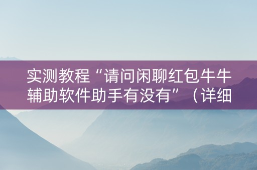 实测教程“请问闲聊红包牛牛辅助软件助手有没有”（详细透视教程）-哔哩哔哩