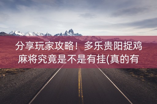 分享玩家攻略！多乐贵阳捉鸡麻将究竟是不是有挂(真的有挂确实有挂)