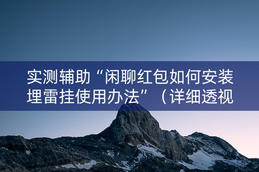 实测辅助“闲聊红包如何安装埋雷挂使用办法”（详细透视教程）-哔哩哔哩