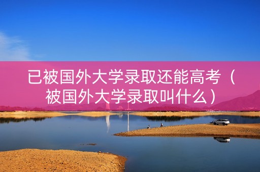 已被国外大学录取还能高考（被国外大学录取叫什么）