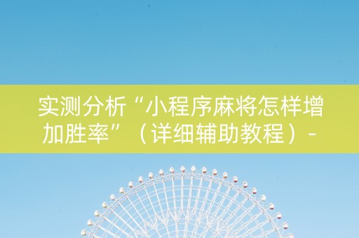 实测分析“小程序麻将怎样增加胜率”（详细辅助教程）-哔哩哔哩
