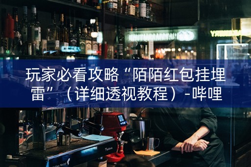 玩家必看攻略“陌陌红包挂埋雷”（详细透视教程）-哔哩哔哩