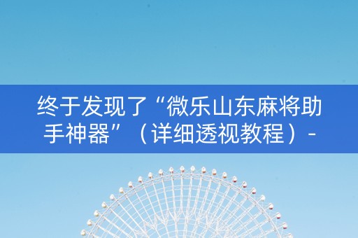 终于发现了“微乐山东麻将助手神器”（详细透视教程）-哔哩哔哩