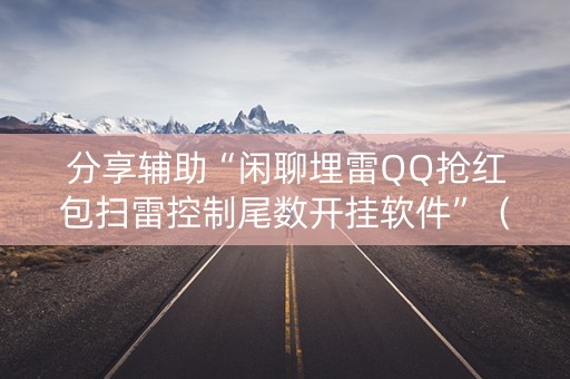 分享辅助“闲聊埋雷QQ抢红包扫雷控制尾数开挂软件”（详细透视教程）-哔哩哔哩