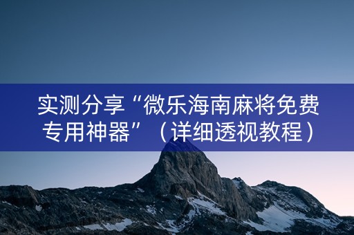 实测分享“微乐海南麻将免费专用神器”（详细透视教程）-哔哩哔哩