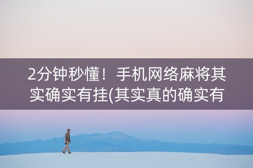 2分钟秒懂！手机网络麻将其实确实有挂(其实真的确实有挂)