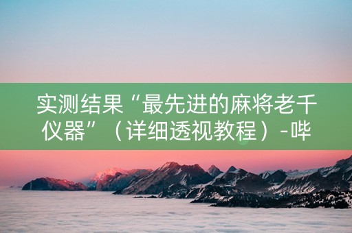 实测结果“最先进的麻将老千仪器”（详细透视教程）-哔哩哔哩