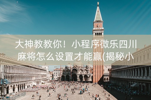 大神教教你！小程序微乐四川麻将怎么设置才能赢(揭秘小程序提高胜率)