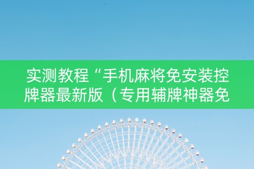 实测教程“手机麻将免安装控牌器最新版（专用辅牌神器免安装）