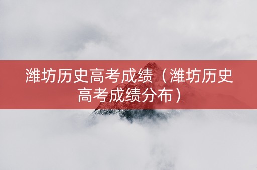潍坊历史高考成绩（潍坊历史高考成绩分布）