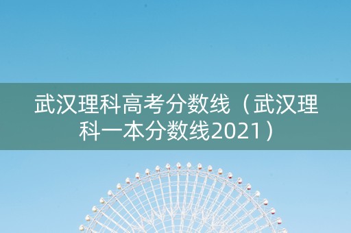 武汉理科高考分数线（武汉理科一本分数线2021）