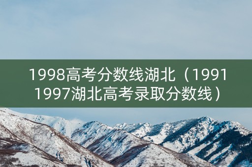 1998高考分数线湖北（19911997湖北高考录取分数线）
