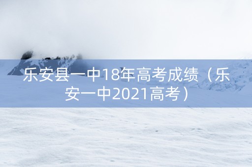 乐安县一中18年高考成绩（乐安一中2021高考）