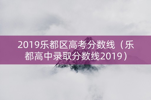 2019乐都区高考分数线（乐都高中录取分数线2019）
