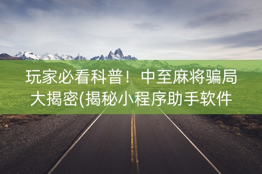 玩家必看科普！中至麻将骗局大揭密(揭秘小程序助手软件)