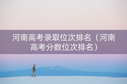 河南高考录取位次排名（河南高考分数位次排名）