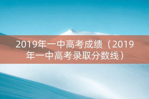 2019年一中高考成绩（2019年一中高考录取分数线）