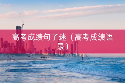 高考成绩句子迷（高考成绩语录）