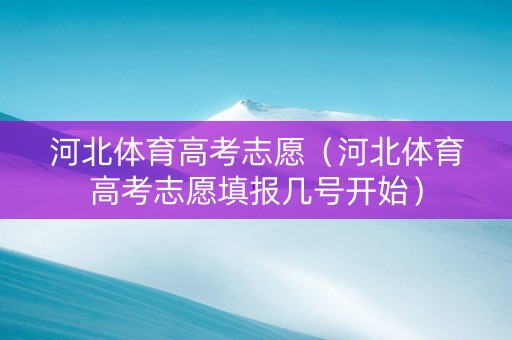河北体育高考志愿（河北体育高考志愿填报几号开始）